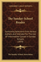 The Sunday-School Reader: Containing Selections From Various Authors, And Intended For The Use Of Intermediate Classes In Sunday Schools 1104401754 Book Cover