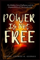 POWER IS NOT FREE: The Hidden Cost of Influence and the Responsibility of True Leadership B0FXTKGHPF Book Cover