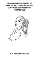 Decision Making Styles of Adolescent Consumers the Consumer Socialization Perspective 9837173394 Book Cover