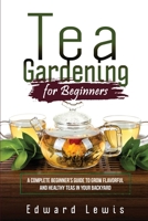 Tea Gardening for Beginners: A Complete Beginner's Guide to Grow Flavorful and Healthy Teas in Your Backyard 1088258735 Book Cover