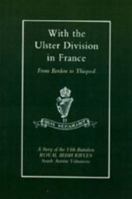 With the Ulster Division in France: A Story of the 11th Battalion Royal Irish Rifles (South Antrim Volunteers), from Bordon to Thiepval 1843424851 Book Cover