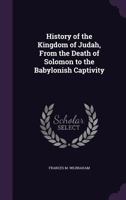 History Of The Kingdom Of Judah: From The Death Of Solomon To The Babylonish Captivity 1437079962 Book Cover