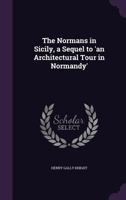The Normans In Sicily: Being A Sequel To, An Architectural Tour In Normandy 1240931891 Book Cover