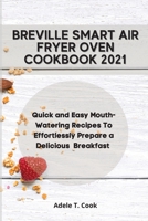 Breville Smart Air Fryer Oven Cookbook 2021: Quick and Easy Mouth-Watering Recipes To Effortlessly Prepare a Delicious Breakfast 1801589437 Book Cover