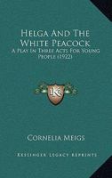 Helga And The White Peacock: A Play In Three Acts For Young People 1177560771 Book Cover