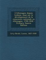 L'Allemagne depuis Leibniz, essai sur le dévelopement de la conscience nationale en Allemagne, 1700-1848 101722322X Book Cover