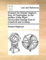 Answers for Robert Hepburn, Esq; of Clerkington; to the petition of the Right Honourable George Earl of Crawfurd and Lindsay. 1170814034 Book Cover