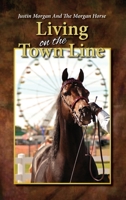 Justin Morgan And The Morgan Horse, Living On The Town Line 0578682613 Book Cover
