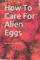 How To Care For Alien Eggs: And room for other lists. 1790359430 Book Cover