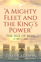 ‘A Mighty Fleet and the King’s Powerʼ: The Isle of Man, AD 400 to 1265 191090080X Book Cover