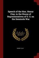 Speech of the Hon. Henry Clay, in the House of representatives of U. S. on the Seminole war 1018521593 Book Cover