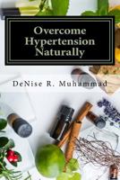 Overcome Hypertension Naturally: 8 Life Essences That Support a Healthy Blood Pressure 1548896977 Book Cover