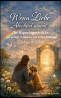 Wenn Liebe Abschied nimmt - Die Regenbogenbrücke: von Verlust, Verheißung und ewiger Hoffnung, Trost aus der Bibel (German Edition) 3695714417 Book Cover