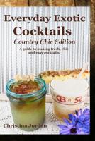 Everyday Exotic Cocktails; Country Chic Edition: A guide to making flavorful, chic and easy cocktails. 1985022982 Book Cover