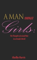 A Man Amongst Girls: The Thoughts of a Good Man in a Female's World 1986733246 Book Cover