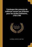 Catalogue Des Preuves de Noblesse Re�ues Par d'Hozier Pour Les �coles Militaires, 1753-1789 (Classic Reprint) 0274625199 Book Cover