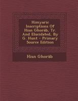 Himyaric Inscriptions Of Hisn Ghoráb, Tr. And Elucidated, By G. Hunt 1017223823 Book Cover