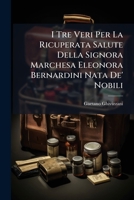 I Tre Veri Per La Ricuperata Salute Della Signora Marchesa Eleonora Bernardini Nata De' Nobili 1147972176 Book Cover