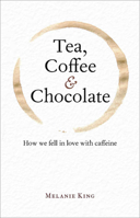 Tea, Coffee  Chocolate: How We Fell in Love with Caffeine 1851244069 Book Cover