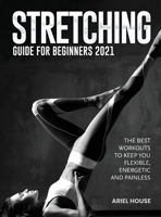 Stretching Guide for Beginners 2021: The Best Workouts to Keep you Flexible, Energetic and Painless 1803347732 Book Cover