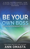 Be Your Own Boss as an Independent Author: A Guide for Beginners--How to Start and Grow Your Book Business B0C12BMDHB Book Cover