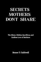 SECRET MOTHERS DON'T SHARE: The Silent, Hidden sacrifices, and Endless love of mothers B0FWRTBK38 Book Cover
