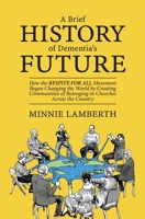 Brief History of Dementia's Future : How the Respite for All Movement Began Changing the World by Creating Communities of Belonging in Churches Across the Country 0985588365 Book Cover