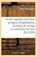 A0/00cole Impa(c)Riale Forestia]re Pratiques D'Exploitation, de Da(c)Bit, de Cubage Et D'Estimation Des Bois 2011931142 Book Cover