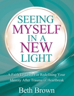 Seeing Myself In A New Light: A Faith Led Path For Redefining Your Identity After Trauma Or Heartbreak B0FS838NZ7 Book Cover