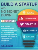 Build a Startup with No Money Down [4 Books in 1]: How Today's Entrepreneurs Use Continuous Innovation to Create Radically Successful Businesses and Earn Thousands of Dollars from the First Month 1802596372 Book Cover