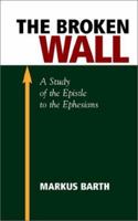 The Broken Wall: A Study of the Epistle to the Ephesians 1573832294 Book Cover