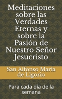 Meditaciones sobre las Verdades Eternas y sobre la Pasión de Nuestro Señor Jesucristo: Para cada día de la semana B08P4VX7H8 Book Cover