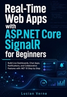 Real-Time Web Apps with ASP.NET Core SignalR for Beginners: Build Live Dashboards, Chat Apps, Notifications, and Collaborative Features with .NET 10 Step by Step B0H5QSCDZK Book Cover