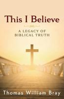 This I Believe: A Legacy of Biblical Truth 1945793074 Book Cover