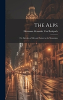 The Alps: Or, Sketches of Life and Nature in the Mountains 1020701609 Book Cover