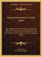 Alumni Oxoniensis V3, Early Series: The Members Of The University Of Oxford, 1500-1714, Their Parentage, Birthplace, And Year Of Birth, With A Record Of Their Degrees 1164563599 Book Cover