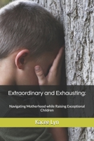 Extraordinary and Exhausting: Navigating Motherhood while Raising Exceptional Children B0GMZ4W9NW Book Cover