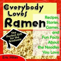 Everybody Loves Ramen: Recipes, Stories, Games, & Fun Facts About the Noodles You Love 144947893X Book Cover