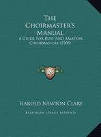 The Choirmaster's Manual: A Guide For Busy And Amateur Choirmasters 1104384523 Book Cover