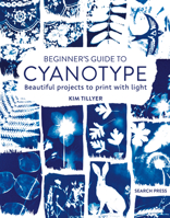 Beginner’s Guide to Cyanotype: Beautiful projects to print with light 1800920954 Book Cover