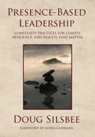 Presence-Based Leadership: Complexity Practices for Clarity, Resilience, and Results That Matter 0692053344 Book Cover