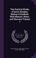 The Poetical Works of Gavin Douglas, Bishop of Dunkeld, with Memoir, Notes, and Glossary 1017994609 Book Cover