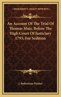 An Account of the Trial of Thomas Muir, Before the High Court of Justiciary 1793, for Sedition 0548436835 Book Cover