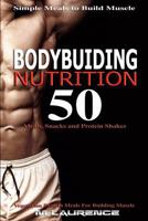 Bodybuilding Nutrition: 50 Meals, Snacks and Protein Shakes, Simple Meals to Build Muscle, High Protein Recipes for Getting Ripped, Vegetarian Protein Meals for Muscle Building 1541127714 Book Cover