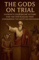 The Gods on Trial: Yahweh's Courtroom Victory and the Ten Plagues That Condemned the Egyptian Pantheon (Books of Interest) B0G2PJXJCS Book Cover