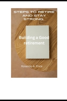 Steps to retire and stay strong: Building a Good retirement B0CST38WJP Book Cover