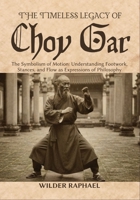 THE TIMELESS LEGACY OF CHOY GAR: The Symbolism of Motion: Understanding Footwork, Stances, and Flow as Expressions of Philosophy B0GPDKWLFV Book Cover