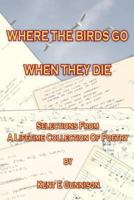 Where the Birds Go When They Die: Selections from a Lifetime Collection of Poetry 1548377635 Book Cover