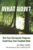 What Now?: How Teen Therapeutic Programs Could Save Your Troubled Child 1934314307 Book Cover