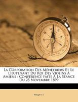 La Corporation Des M�n�triers Et Le Lieutenant Du Roi Des Violons � Amiens: Conf�rence Faite � La S�ance Du 25 Novembre 1899 (Classic Reprint) 1173141286 Book Cover